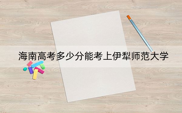 海南高考多少分能考上伊犁师范大学？2024年最低录取分数线499分