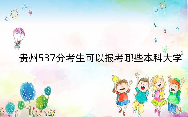 贵州537分考生可以报考哪些本科大学？ 2024年一共录取17所大学
