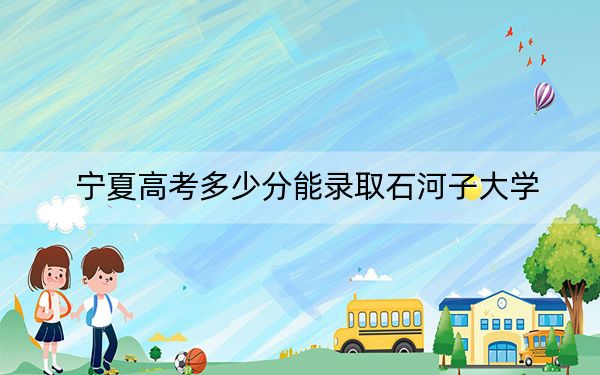 宁夏高考多少分能录取石河子大学？附2022-2024年最低录取分数线