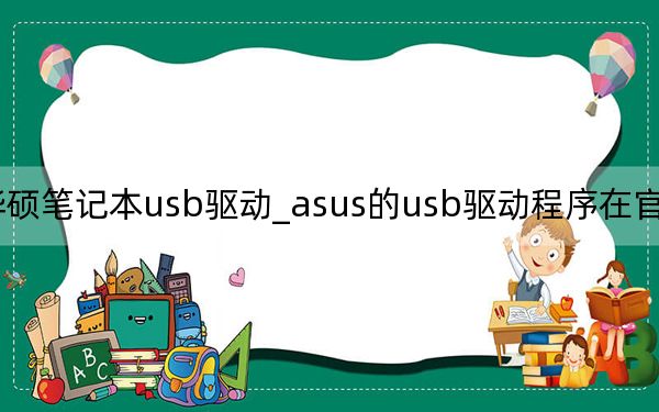 华硕笔记本usb驱动_asus的usb驱动程序在官网怎么找