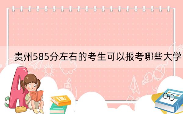 贵州585分左右的考生可以报考哪些大学？ 2025年高考可以填报10所大学