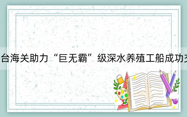 烟台海关助力“巨无霸”级深水养殖工船成功交付