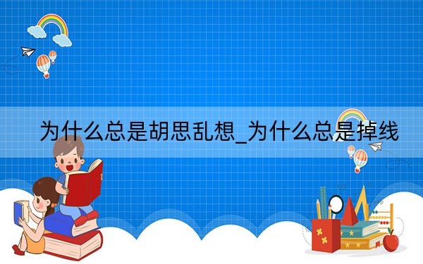 为什么总是胡思乱想_为什么总是掉线