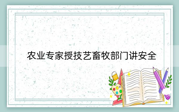 农业专家授技艺畜牧部门讲安全