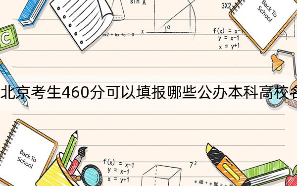 北京考生460分可以填报哪些公办本科高校名单？（附带2022-2024年460左右大学名单）