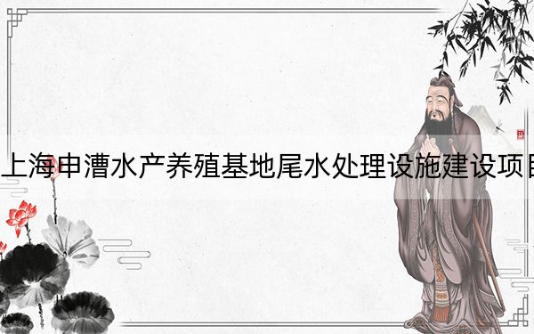 上海申漕水产养殖基地尾水处理设施建设项目