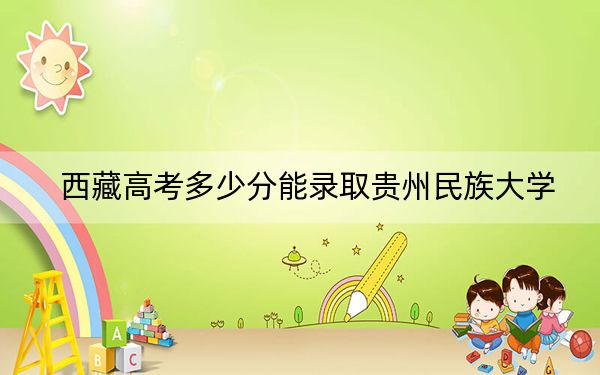 西藏高考多少分能录取贵州民族大学？附2022-2024年最低录取分数线