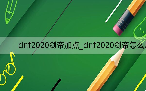 dnf2020剑帝加点_dnf2020剑帝怎么加点