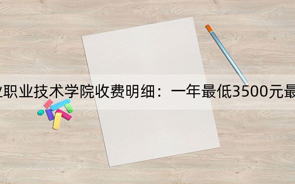 2024年湖南财经工业职业技术学院收费明细：一年最低3500元最高4600元（供贵州考生参考）