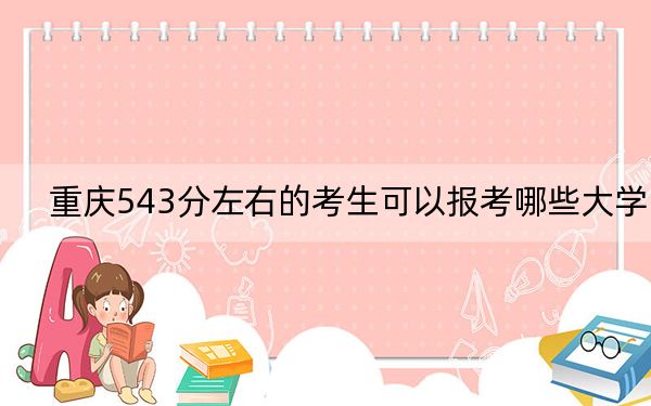 重庆543分左右的考生可以报考哪些大学？