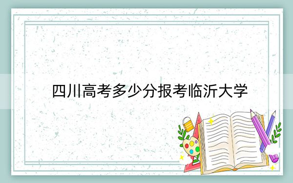 四川高考多少分报考临沂大学？附2022-2024年最低录取分数线