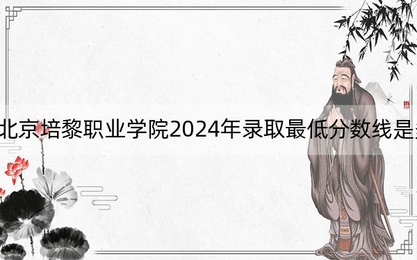 北京培黎职业学院2024年录取最低分数线是多少？河北考生2025年参考