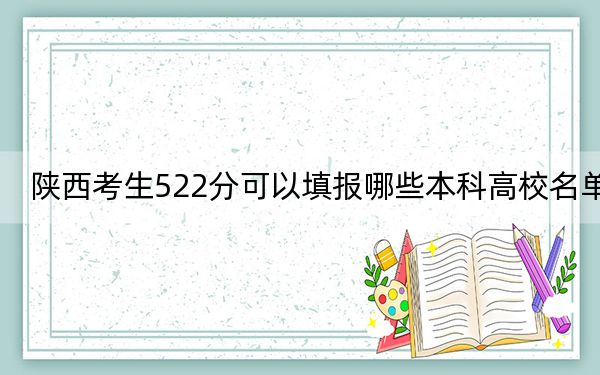 陕西考生522分可以填报哪些本科高校名单？（附带2022-2024年522录取大学名单）