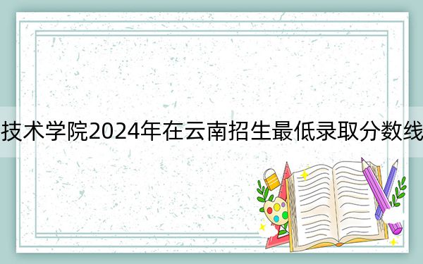 上海工商职业技术学院2024年在云南招生最低录取分数线和招生计划公布！