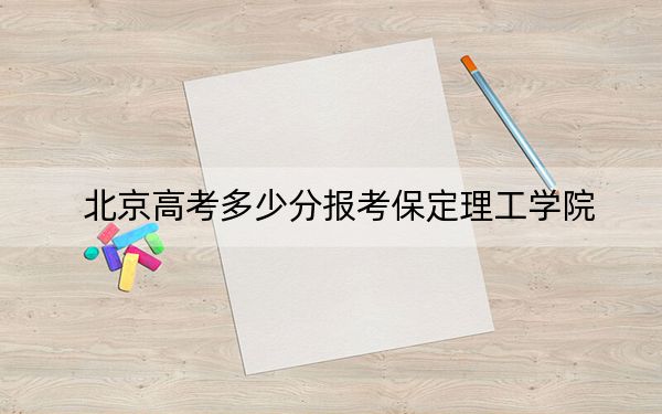 北京高考多少分报考保定理工学院？2024年综合最低434分