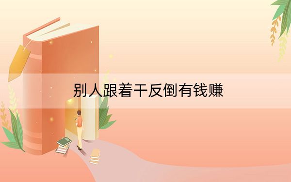 别人跟着干反倒有钱赚