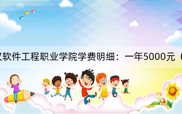 2024年武汉软件工程职业学院学费明细:一年5000元(各专业收费标准)