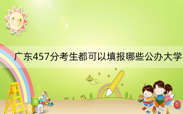 广东457分考生都可以填报哪些公办大学？（附带2022-2024年457录取名单）