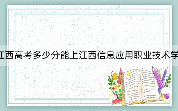 江西高考多少分能上江西信息应用职业技术学院？2024年历史类353分 物理类最低343分