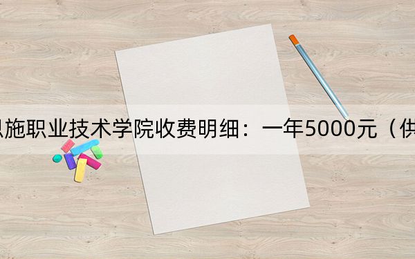 2024年恩施职业技术学院收费明细:一年5000元(供山西考生参考)