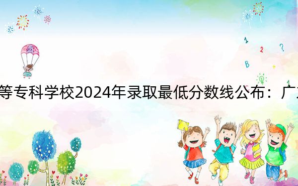 闽江师范高等专科学校2024年录取最低分数线公布：广东考生2025年参考