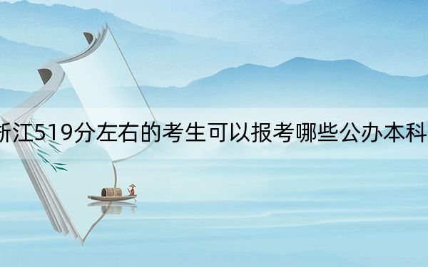 浙江519分左右的考生可以报考哪些公办本科大学？ 2024年有19所录取最低分519的大学