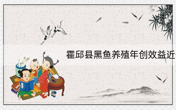 霍邱县黑鱼养殖年创效益近千万元