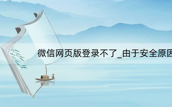 微信网页版登录不了_由于安全原因_此微信号不能使用网页版微信解决方法