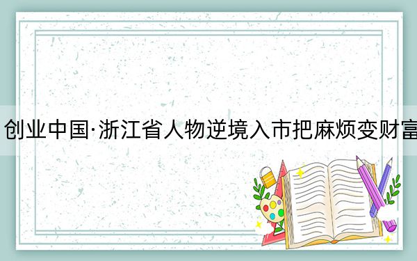 创业中国·浙江省人物逆境入市把麻烦变财富