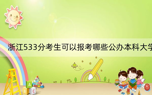 浙江533分考生可以报考哪些公办本科大学？（附带2022-2024年533录取名单）