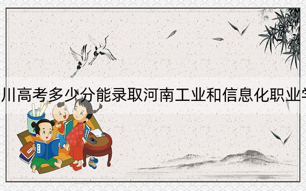 四川高考多少分能录取河南工业和信息化职业学院？2024年文科投档线353分 理科录取分391分