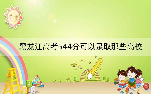 黑龙江高考544分可以录取那些高校？