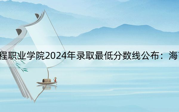 桂林信息工程职业学院2024年录取最低分数线公布：海南考生2025年参考