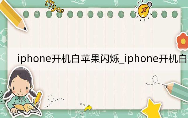 iphone开机白苹果闪烁_iphone开机白苹果