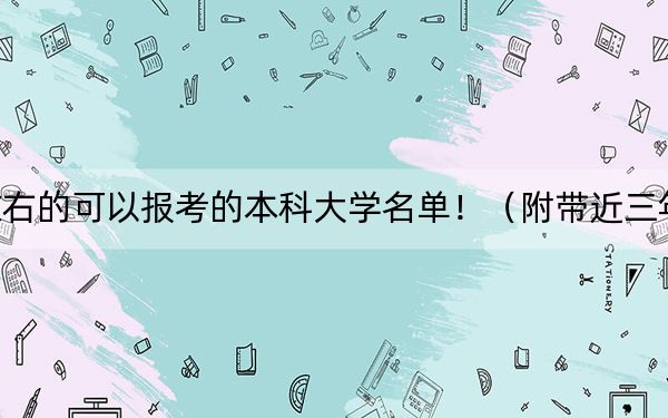 湖北高考568分左右的可以报考的本科大学名单！（附带近三年568分大学录取名单）