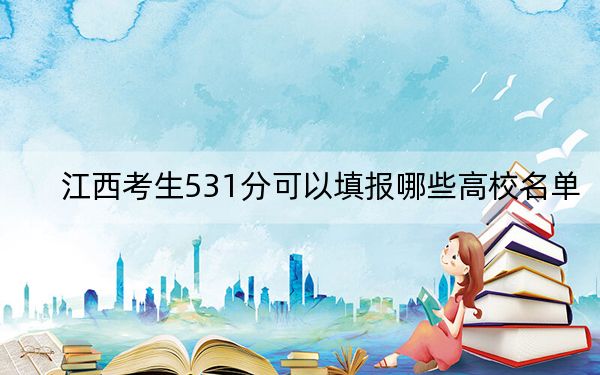 江西考生531分可以填报哪些高校名单？（附带近三年531分大学录取名单）