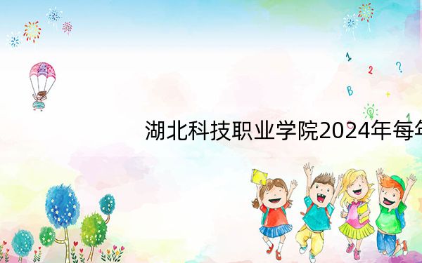 湖北科技职业学院2024年每年多少学费?每年5000元(供广西考生参考)