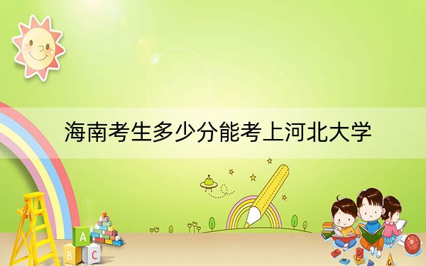 海南考生多少分能考上河北大学？附2022-2024年院校投档线