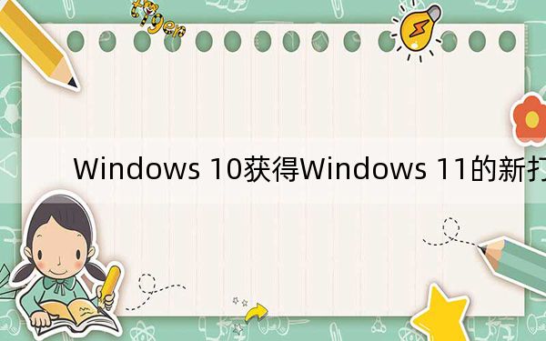 Windows 10获得Windows 11的新打印功能