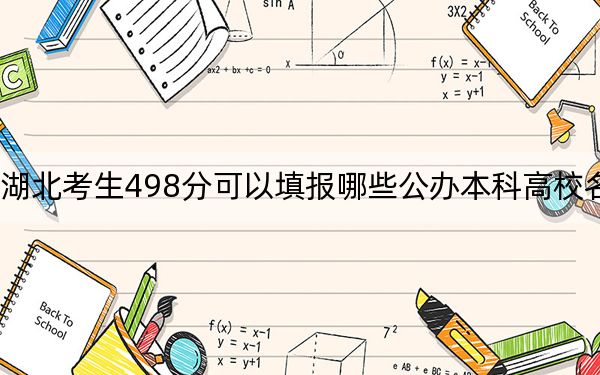 湖北考生498分可以填报哪些公办本科高校名单？（供2025年考生参考）