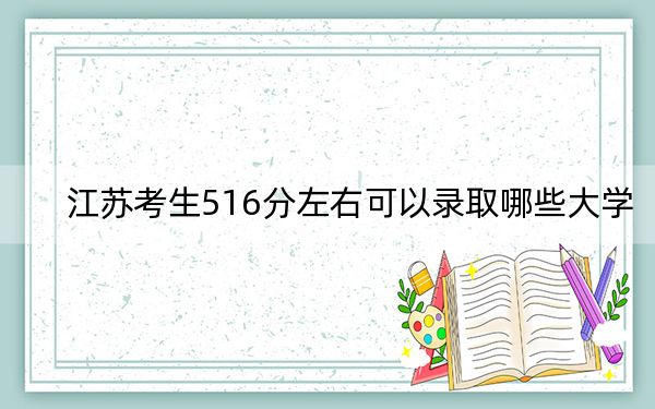 江苏考生516分左右可以录取哪些大学？（附带2022-2024年516左右大学名单）