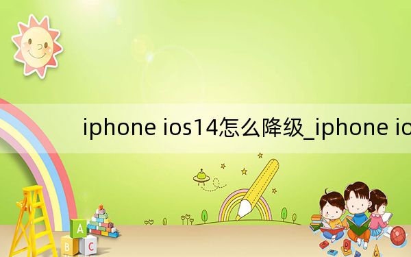 iphone ios14怎么降级_iphone ios7