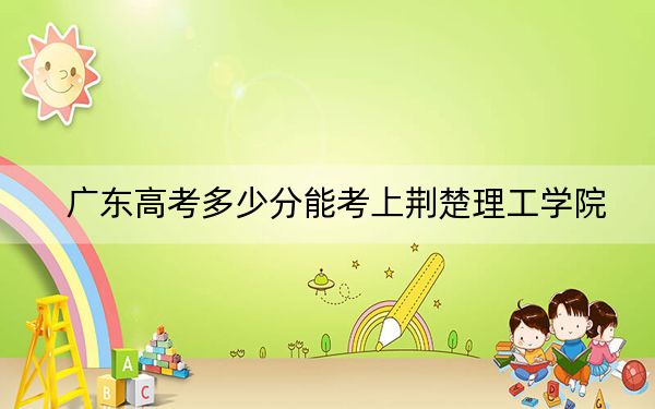 广东高考多少分能考上荆楚理工学院？2024年历史类最低494分 物理类录取分487分