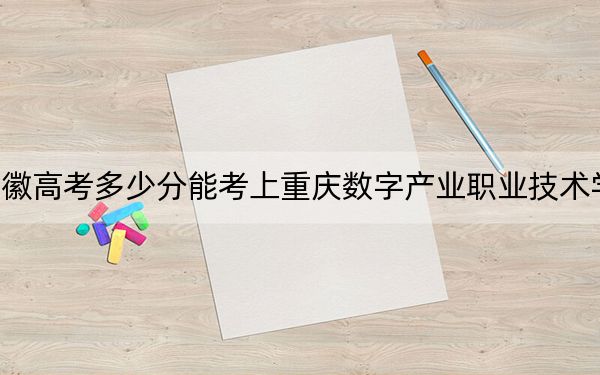 安徽高考多少分能考上重庆数字产业职业技术学院？2024年历史类投档线201分 物理类录取分204分