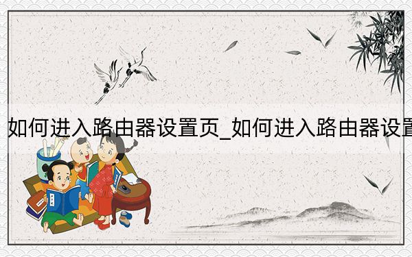 如何进入路由器设置页_如何进入路由器设置