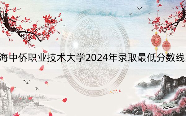 上海中侨职业技术大学2024年录取最低分数线是多少？海南考生2025年参考