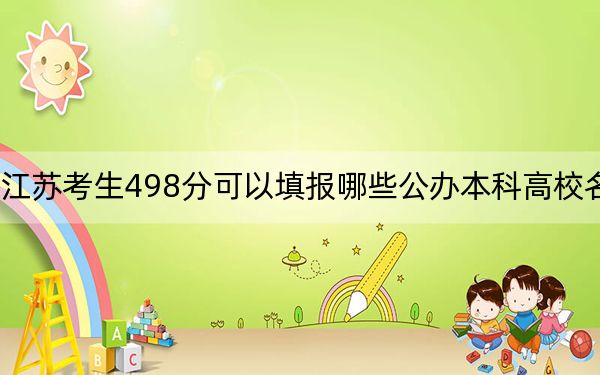 江苏考生498分可以填报哪些公办本科高校名单？（附带近三年高考大学录取名单）