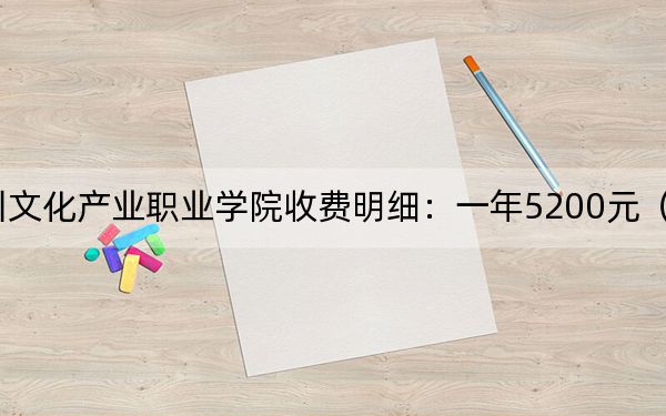 2024年四川文化产业职业学院收费明细:一年5200元(供陕西考生参考)
