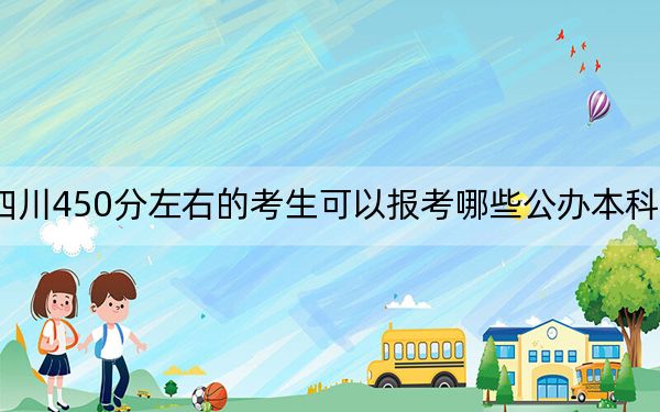 四川450分左右的考生可以报考哪些公办本科大学？ 2025年高考可以填报2所大学