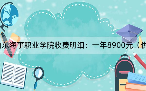 2024年山东海事职业学院收费明细：一年8900元（供河北考生参考）